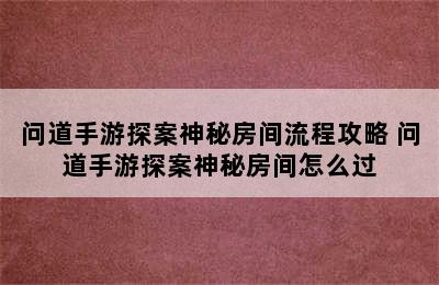 问道手游探案神秘房间流程攻略 问道手游探案神秘房间怎么过